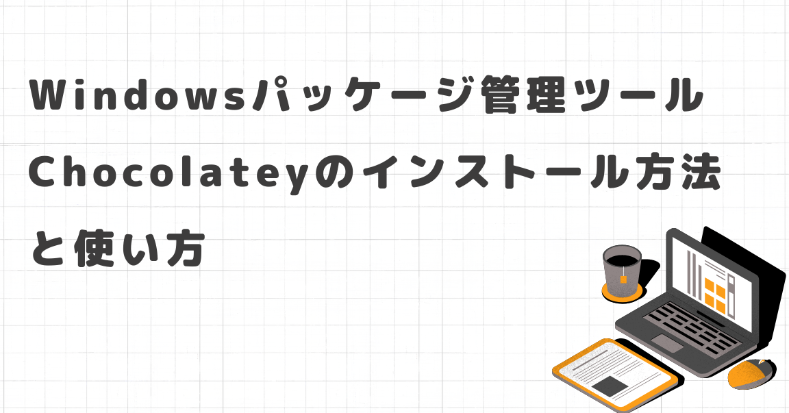 ChocolateyでWindowsにソフトを簡単インストール！使い方解説